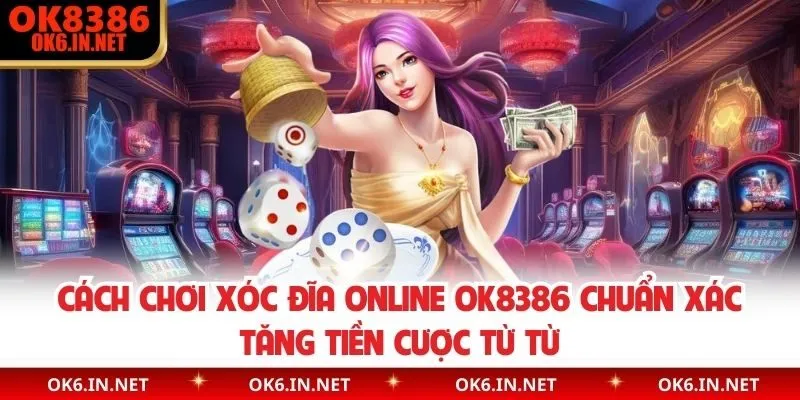 Cách chơi xóc đĩa online OK8386 chuẩn xác tăng tiền cược từ từ 