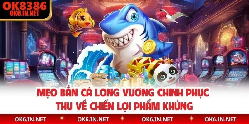 Mẹo Bắn Cá Long Vương Chinh Phục Thu Về Chiến Lợi Phẩm Khủng