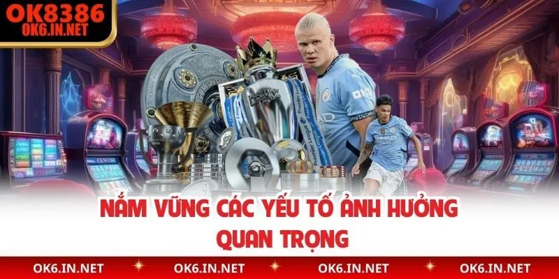 Nắm vững các yếu tố ảnh hưởng quan trọng