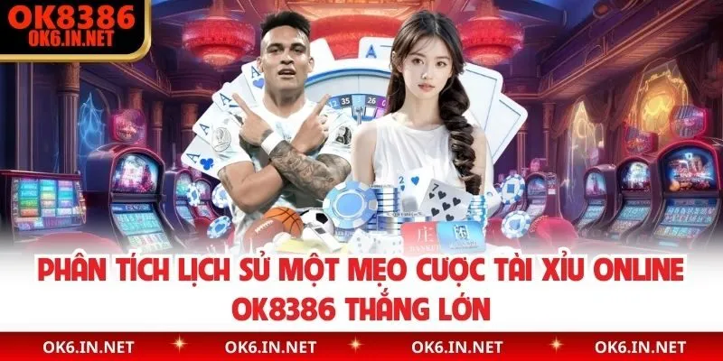 Phân tích lịch sử một mẹo cược tài xỉu online OK8386 thắng lớn 